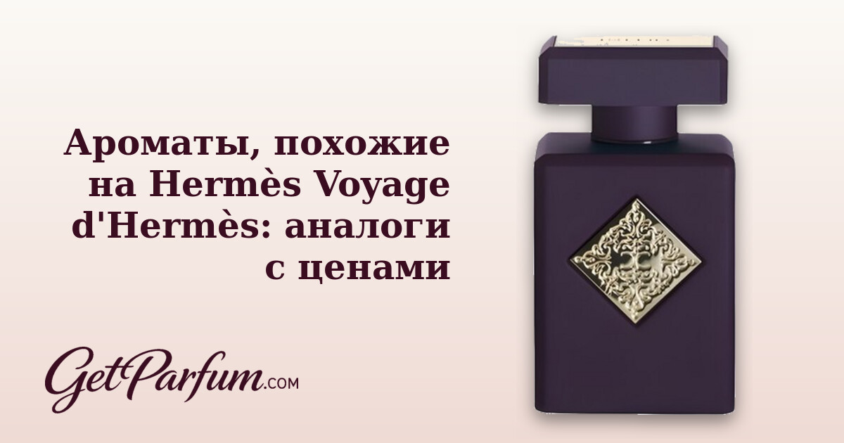 Ароматы, похожие на Hermès Voyage d'Hermès: аналоги с ценами