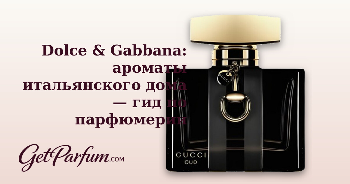 Dolce & Gabbana: ароматы итальянского дома — гид по парфюмерии