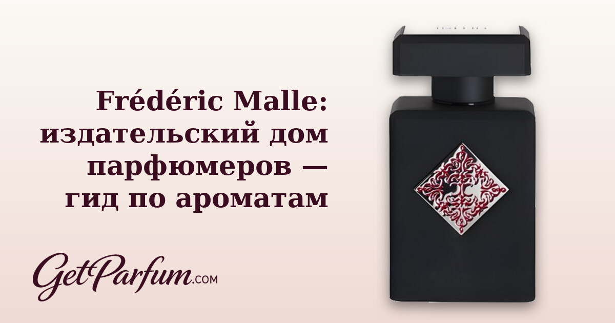 Frédéric Malle: издательский дом парфюмеров — гид по ароматам
