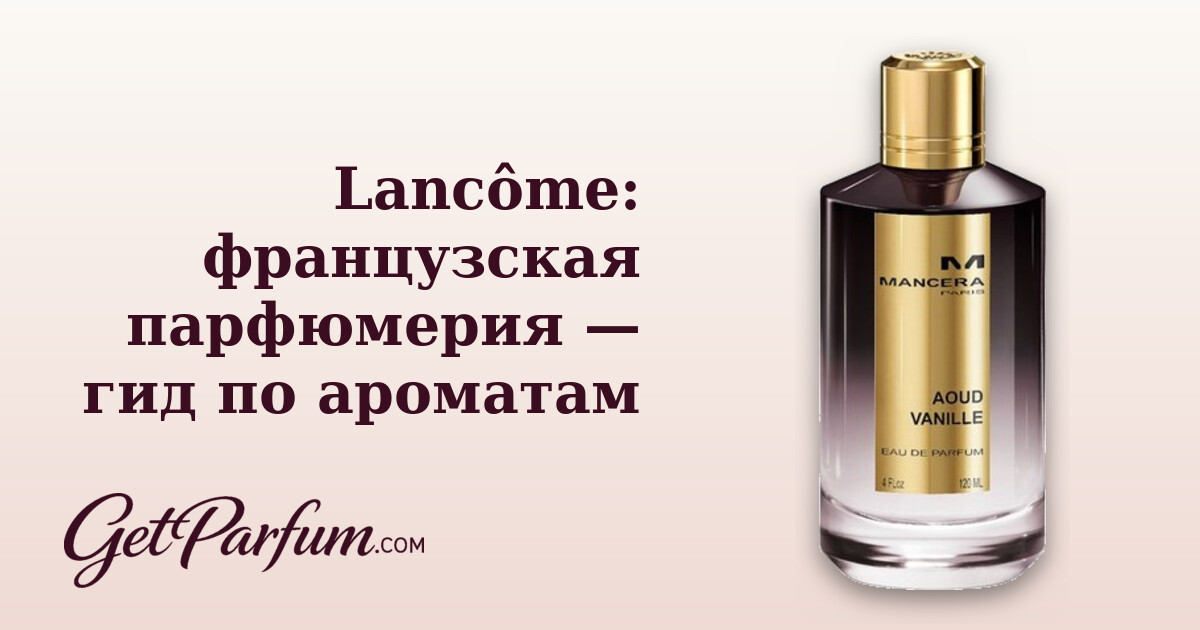 Lancôme: французская парфюмерия — гид по ароматам