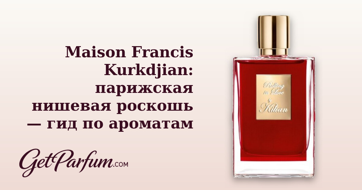 Maison Francis Kurkdjian: парижская нишевая роскошь — гид по ароматам