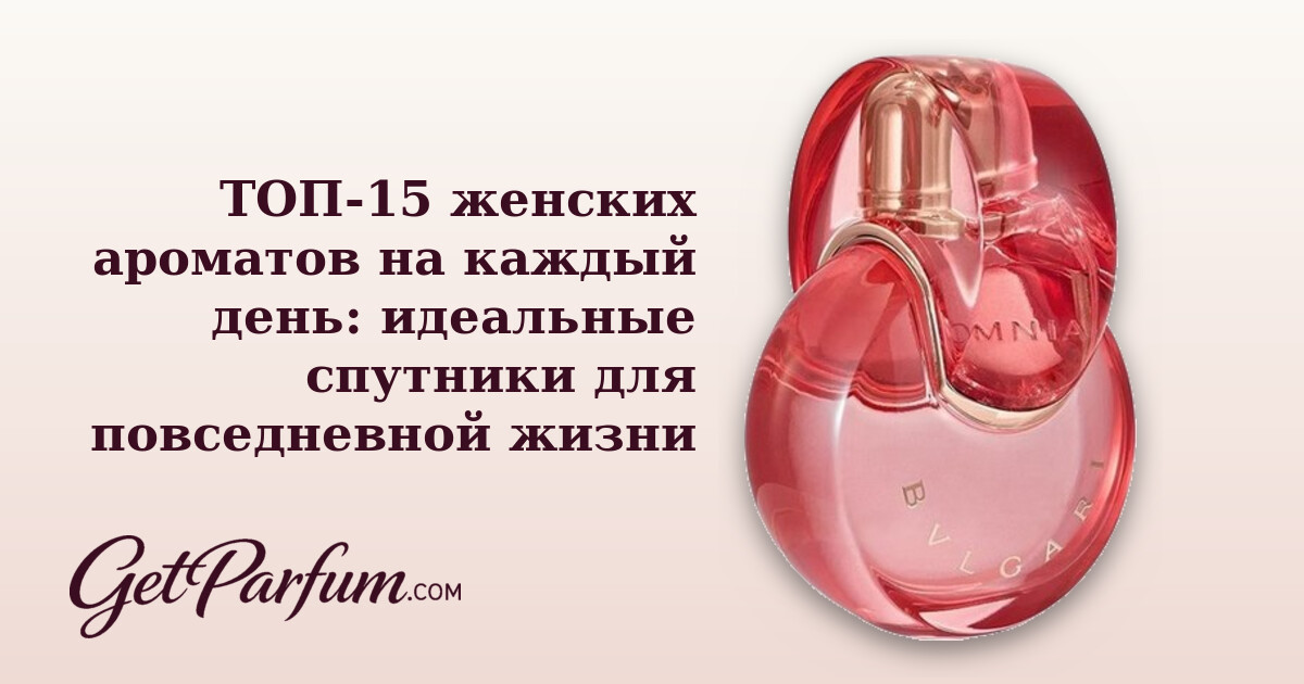 ТОП-15 женских ароматов на каждый день: идеальные спутники для повседневной жизни
