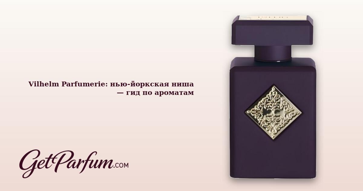 Vilhelm Parfumerie: нью-йоркская ниша — гид по ароматам
