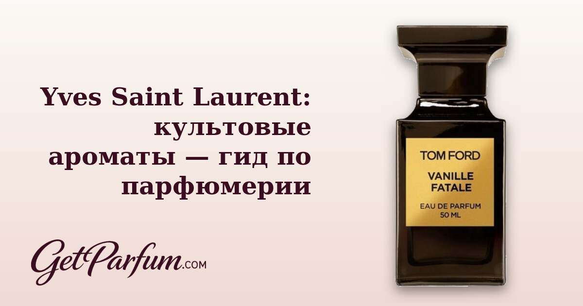 Yves Saint Laurent: культовые ароматы — гид по парфюмерии